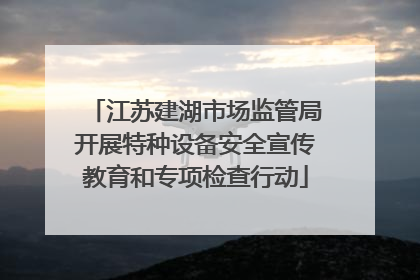 江苏建湖市场监管局开展特种设备安全宣传教育和专项检查行动