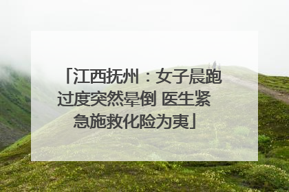 江西抚州：女子晨跑过度突然晕倒 医生紧急施救化险为夷
