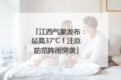 江西气象发布：最高37℃！注意防范阵雨突袭