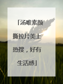 汤唯素颜撕拉片美上热搜，好有生活感