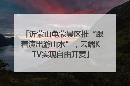 沂蒙山龟蒙景区推“跟着演出游山水”，云端KTV实现自由开麦