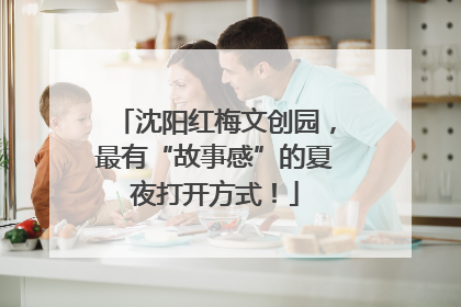 沈阳红梅文创园，最有“故事感”的夏夜打开方式！
