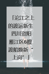 沱江之上的渡运新生 四川资阳雁江区6艘渡船焕新“上岗”