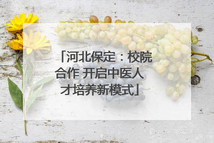 河北保定：校院合作 开启中医人才培养新模式