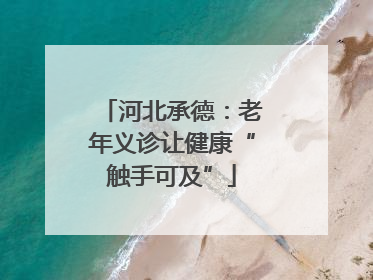 河北承德：老年义诊让健康“触手可及”