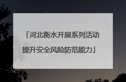 河北衡水开展系列活动提升安全风险防范能力