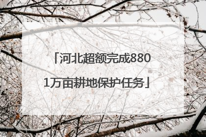 河北超额完成8801万亩耕地保护任务
