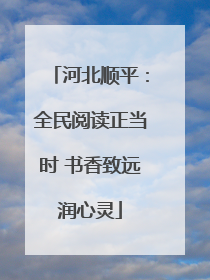 河北顺平：全民阅读正当时 书香致远润心灵