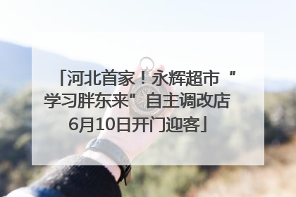 河北首家！永辉超市“学习胖东来”自主调改店6月10日开门迎客