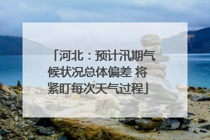 河北：预计汛期气候状况总体偏差 将紧盯每次天气过程