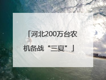 河北200万台农机备战“三夏”