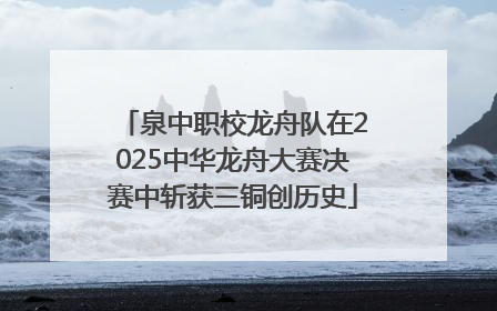 泉中职校龙舟队在2025中华龙舟大赛决赛中斩获三铜创历史