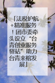 法税护航+精准服务！团市委牵头设立“台青创业服务驿站”助力台青来榕发展