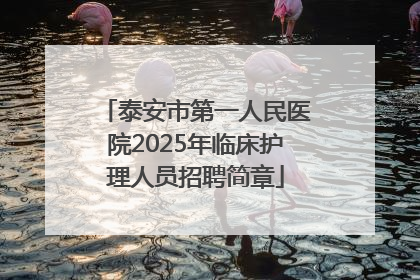 泰安市第一人民医院2025年临床护理人员招聘简章