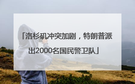 洛杉矶冲突加剧，特朗普派出2000名国民警卫队