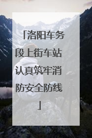 洛阳车务段上街车站认真筑牢消防安全防线