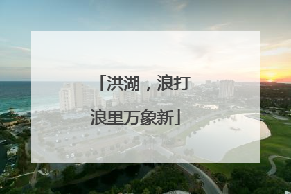 洪湖，浪打浪里万象新