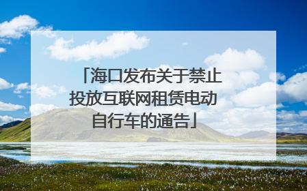 海口发布关于禁止投放互联网租赁电动自行车的通告