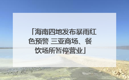 海南四地发布暴雨红色预警 三亚商场、餐饮场所暂停营业