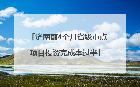 济南前4个月省级重点项目投资完成率过半