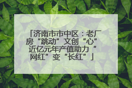 济南市市中区：老厂房“跳动”文创“心” 近亿元年产值助力“网红”变“长红”