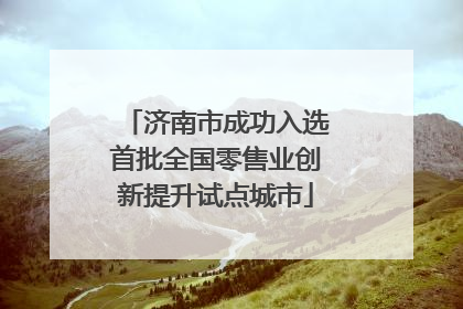 济南市成功入选首批全国零售业创新提升试点城市