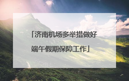 济南机场多举措做好端午假期保障工作