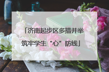 济南起步区多措并举筑牢学生“心”防线