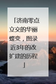 济南零点立交的华丽蝶变，图录近3年的改扩建的历程