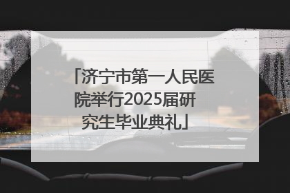 济宁市第一人民医院举行2025届研究生毕业典礼