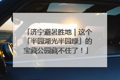济宁避暑胜地｜这个「半园湖光半园绿」的宝藏公园藏不住了！