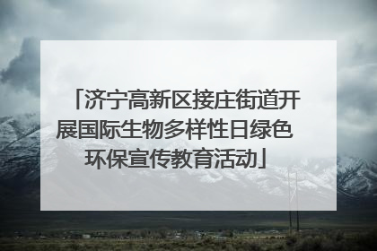济宁高新区接庄街道开展国际生物多样性日绿色环保宣传教育活动
