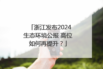 浙江发布2024生态环境公报 高位如何再提升？