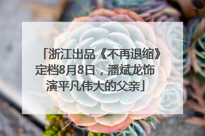 浙江出品《不再退缩》定档8月8日，潘斌龙饰演平凡伟大的父亲