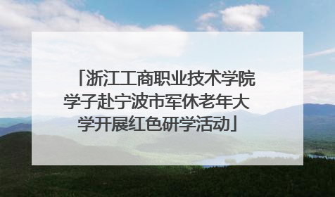 浙江工商职业技术学院学子赴宁波市军休老年大学开展红色研学活动