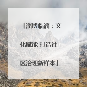 淄博临淄：文化赋能 打造社区治理新样本