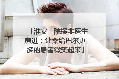 淮安一院援非医生房进：让桑给巴尔更多的患者微笑起来