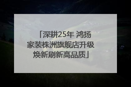 深耕25年 鸿扬家装株洲旗舰店升级焕新刷新高品质