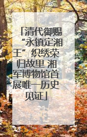 清代御赐“永镇定湘王”织绣荣归故里 湘军博物馆首展唯一历史见证