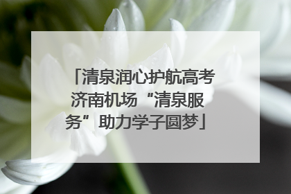 清泉润心护航高考 济南机场“清泉服务”助力学子圆梦