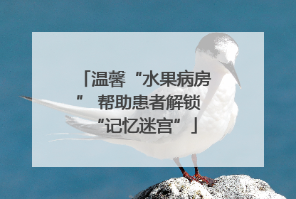 温馨“水果病房” 帮助患者解锁“记忆迷宫”