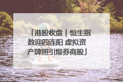港股收盘｜恒生指数迎四连阳 虚拟资产牌照引爆券商股