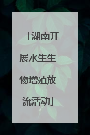 湖南开展水生生物增殖放流活动