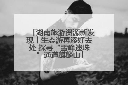 湖南旅游资源新发现丨生态游再添好去处 探寻“雪峰遗珠”通道麒麟山