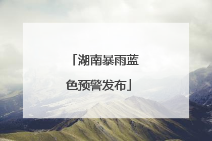 湖南暴雨蓝色预警发布