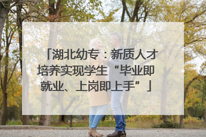 湖北幼专：新质人才培养实现学生“毕业即就业、上岗即上手”