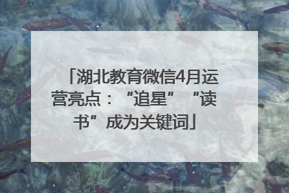 湖北教育微信4月运营亮点：“追星”“读书”成为关键词