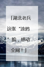 湖北老兵这张“涂鸦”脸，感动全网！