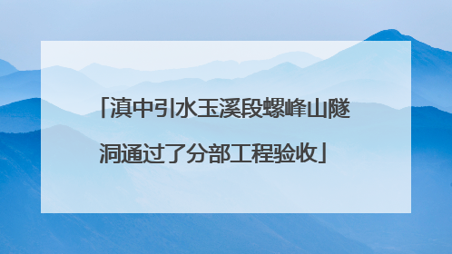 滇中引水玉溪段螺峰山隧洞通过了分部工程验收