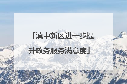 滇中新区进一步提升政务服务满意度